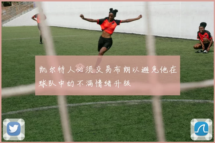 凯尔特人必须交易布朗以避免他在球队中的不满情绪升级